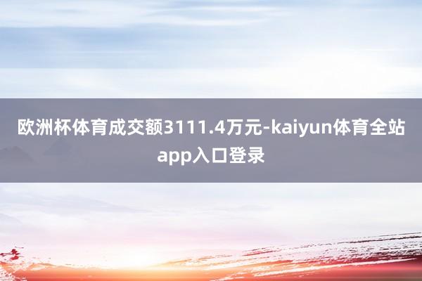 欧洲杯体育成交额3111.4万元-kaiyun体育全站app入口登录