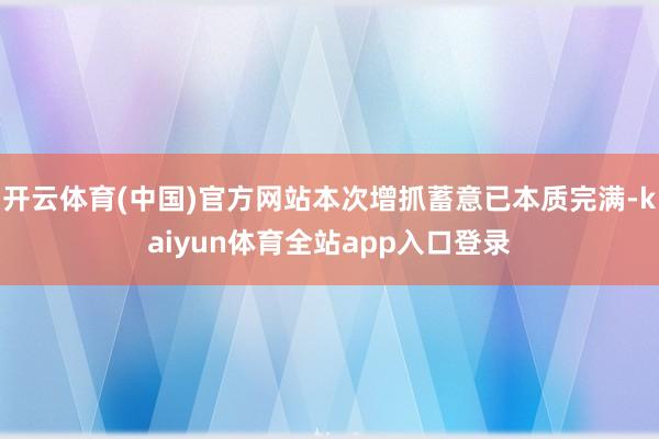 开云体育(中国)官方网站本次增抓蓄意已本质完满-kaiyun体育全站app入口登录