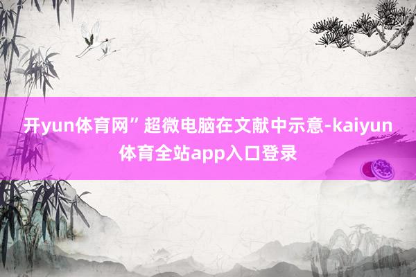 开yun体育网”超微电脑在文献中示意-kaiyun体育全站app入口登录