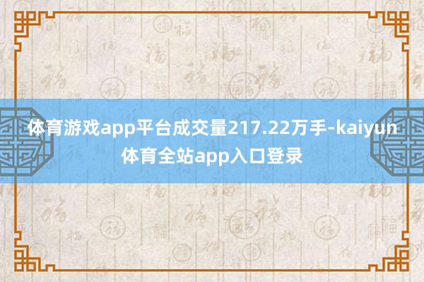 体育游戏app平台成交量217.22万手-kaiyun体育全站app入口登录