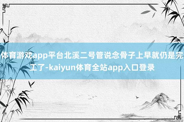 体育游戏app平台北溪二号管说念骨子上早就仍是完工了-kaiyun体育全站app入口登录