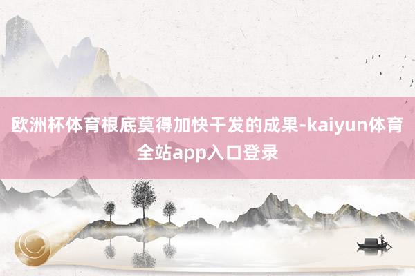 欧洲杯体育根底莫得加快干发的成果-kaiyun体育全站app入口登录