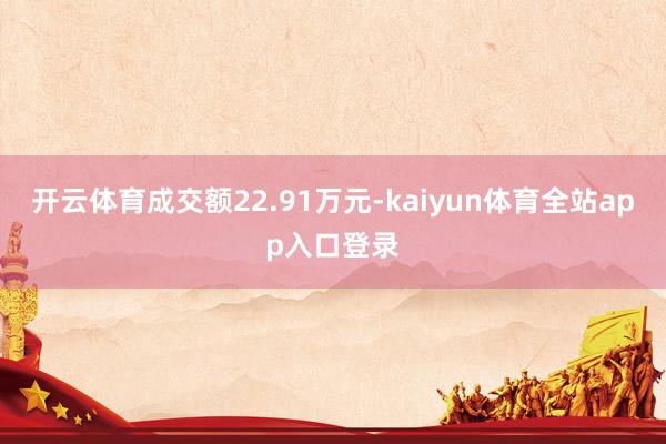 开云体育成交额22.91万元-kaiyun体育全站app入口登录