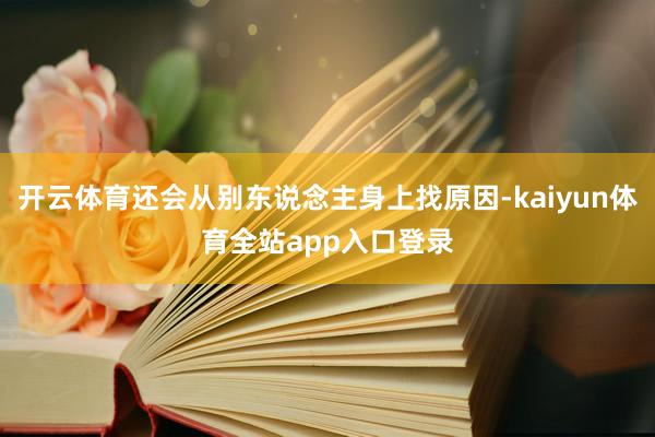 开云体育还会从别东说念主身上找原因-kaiyun体育全站app入口登录