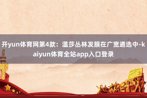 开yun体育网第4款：温莎丛林发膜在广宽遴选中-kaiyun体育全站app入口登录