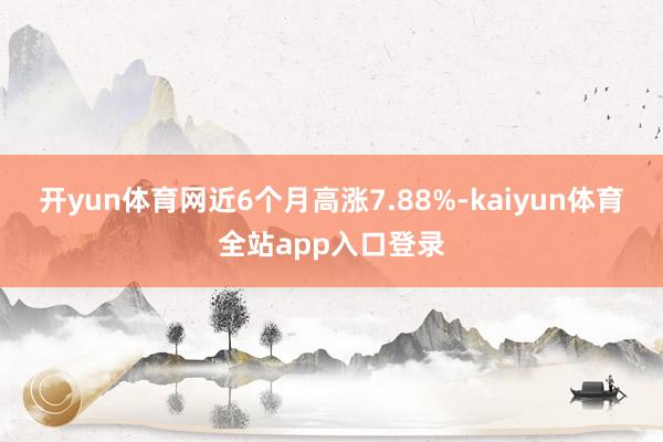 开yun体育网近6个月高涨7.88%-kaiyun体育全站app入口登录
