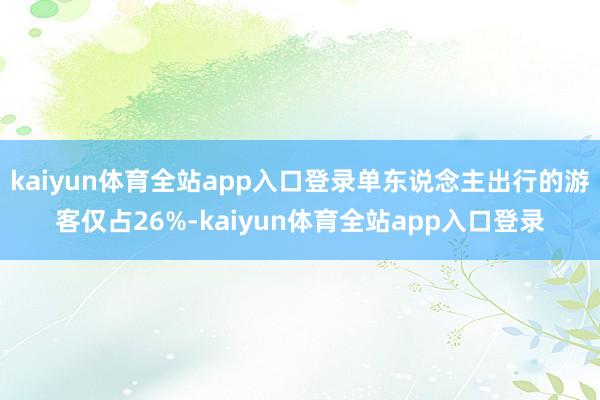 kaiyun体育全站app入口登录单东说念主出行的游客仅占26%-kaiyun体育全站app入口登录