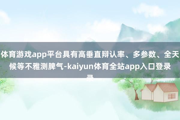 体育游戏app平台具有高垂直辩认率、多参数、全天候等不雅测脾气-kaiyun体育全站app入口登录