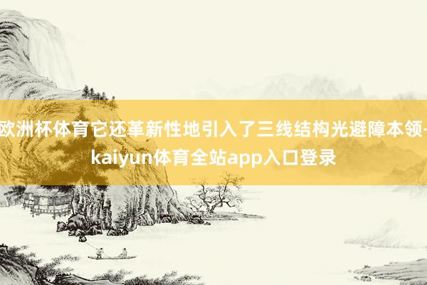 欧洲杯体育它还革新性地引入了三线结构光避障本领-kaiyun体育全站app入口登录