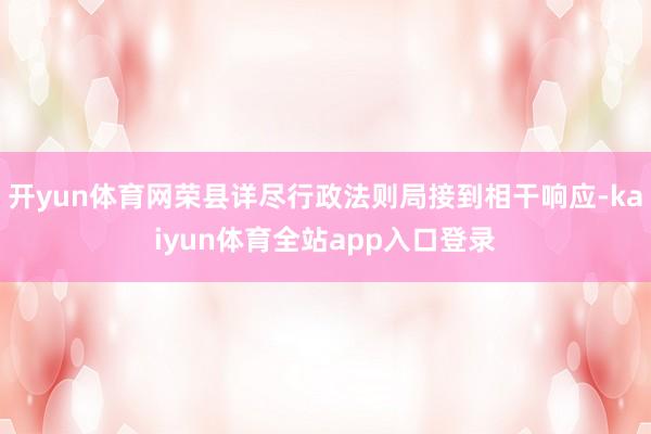 开yun体育网荣县详尽行政法则局接到相干响应-kaiyun体育全站app入口登录