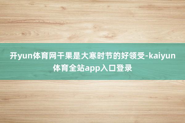 开yun体育网干果是大寒时节的好领受-kaiyun体育全站app入口登录